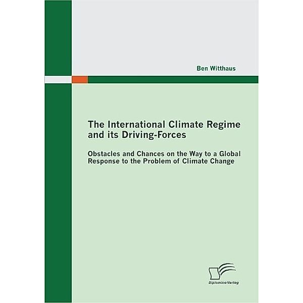 The International Climate Regime and its Driving-Forces: Obstacles and Chances on the Way to a Global Response to the Problem of Climate Change, Ben Witthaus