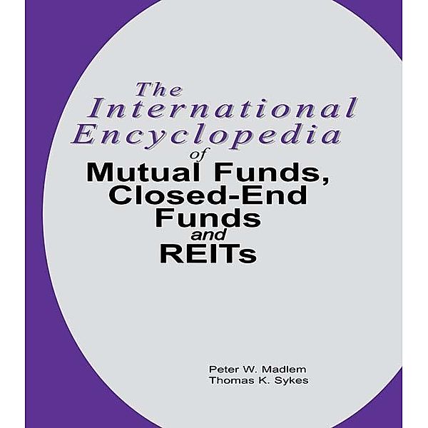 The International Encyclopedia of Mutual Funds, Closed-End Funds, and REITs, Peter W. Madlem, Thomas K. Sykes