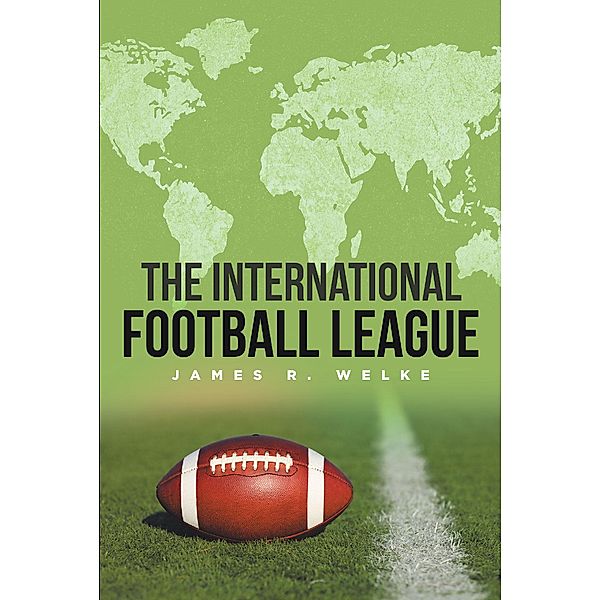 The International Football League / Page Publishing, Inc., James R. Welke