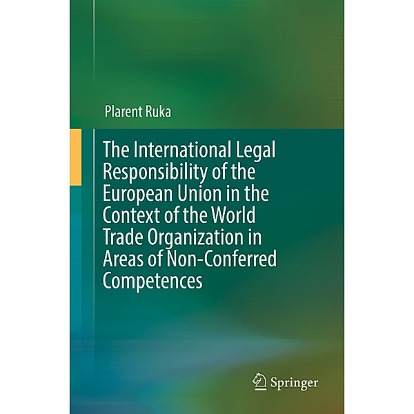 The International Legal Responsibility of the European Union in the Context of the World Trade Organization in Areas of Non-Conferred Competences, Plarent Ruka