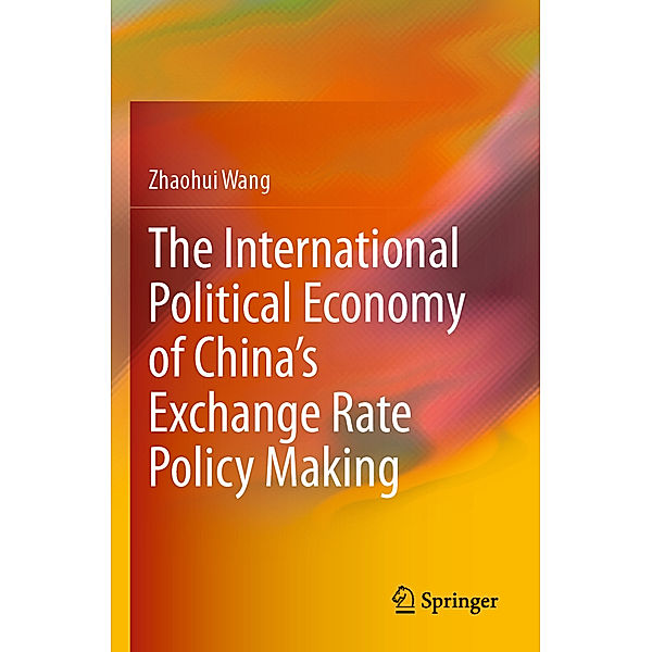 The International Political Economy of China's Exchange Rate Policy Making, Zhaohui Wang