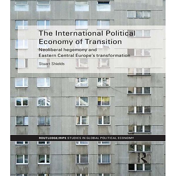 The International Political Economy of Transition / RIPE Series in Global Political Economy, Stuart Shields