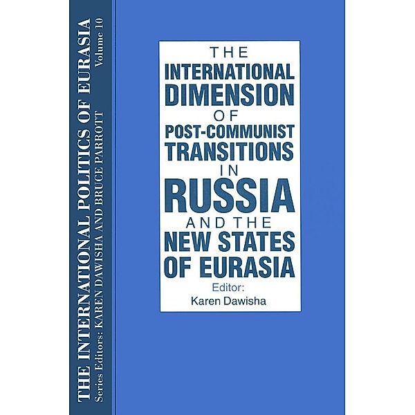 The International Politics of Eurasia: v. 10: The International Dimension of Post-communist Transitions in Russia and the New States of Eurasia, S. Frederick Starr, Karen Dawisha