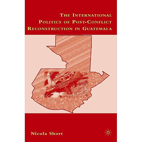 The International Politics of Post-Conflict Reconstruction in Guatemala, N. Short