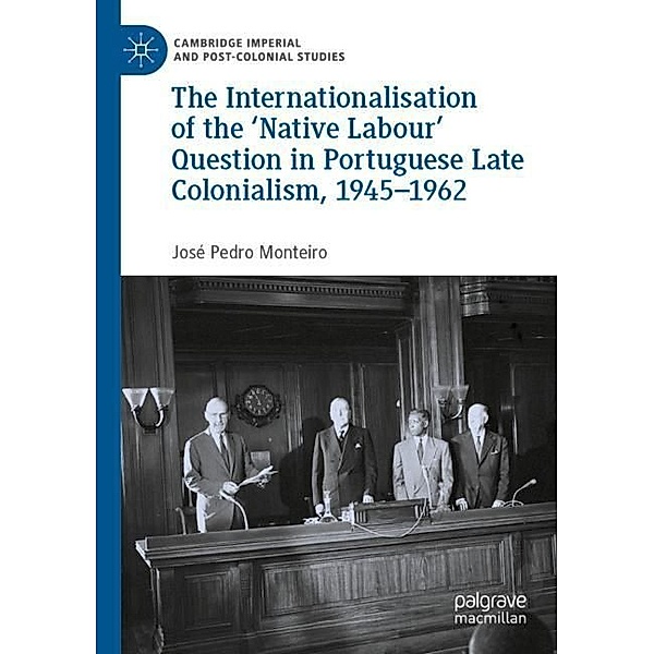 The Internationalisation of the 'Native Labour' Question in Portuguese Late Colonialism, 1945-1962, José Pedro Monteiro