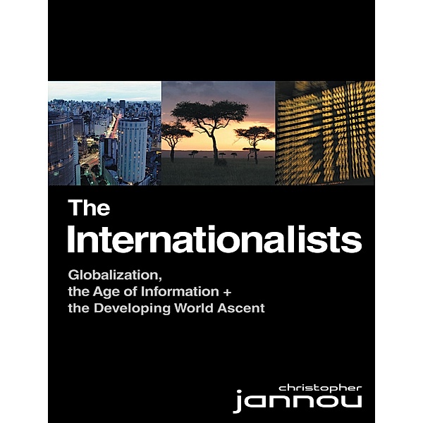 The Internationalists: Globalization, the Age of Information and the Developing World Ascent, Christopher Jannou