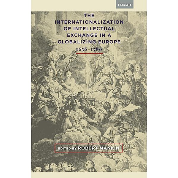The Internationalization of Intellectual Exchange in a Globalizing Europe, 1636-1780 / Transits: Literature, Thought & Culture, 1650-1850