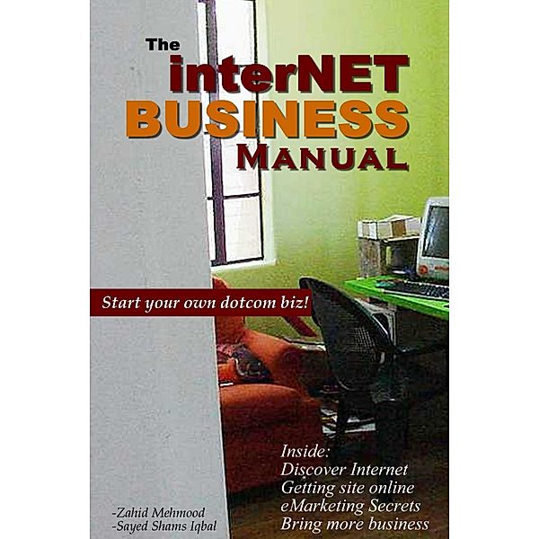 The Internet Business Manual: Start your own dotcom biz - Inside: Discover Internet - Getting site online - eMarketing Secrets - Bring more business, Zahid Mehmood, Syed Shams Iqhal