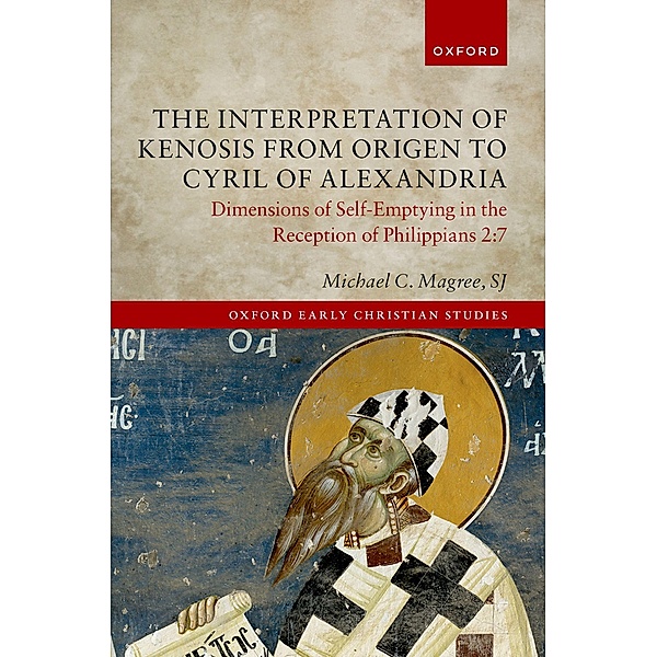 The Interpretation of Kenosis from Origen to Cyril of Alexandria / Oxford Early Christian Studies, Michael C. Magree