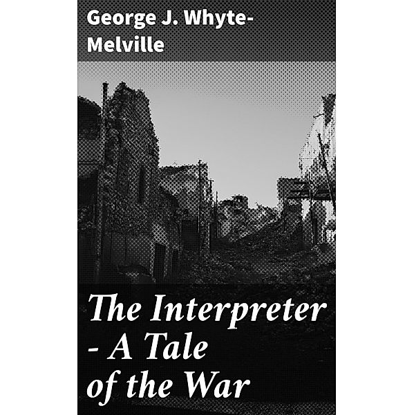 The Interpreter - A Tale of the War, George J. Whyte-Melville