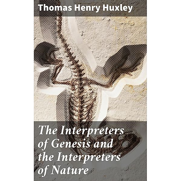 The Interpreters of Genesis and the Interpreters of Nature, Thomas Henry Huxley