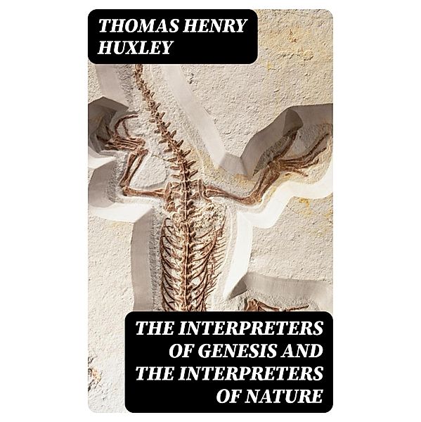 The Interpreters of Genesis and the Interpreters of Nature, Thomas Henry Huxley