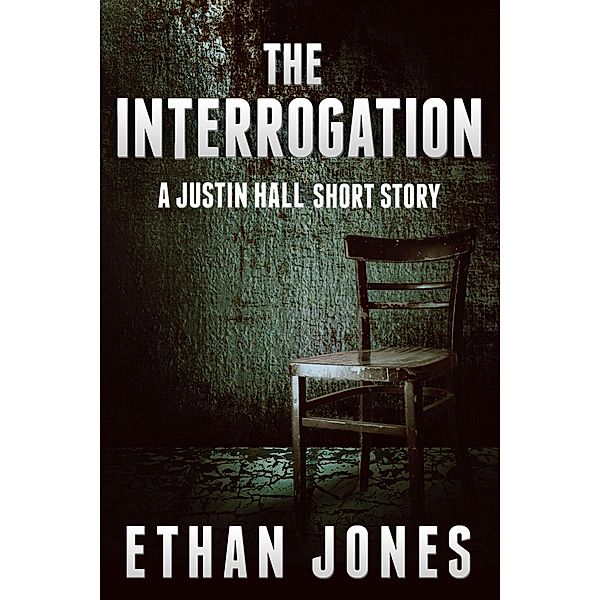 The Interrogation (A Justin Hall Short Story Prequel) / Justin Hall Spy Thriller Series, Ethan Jones