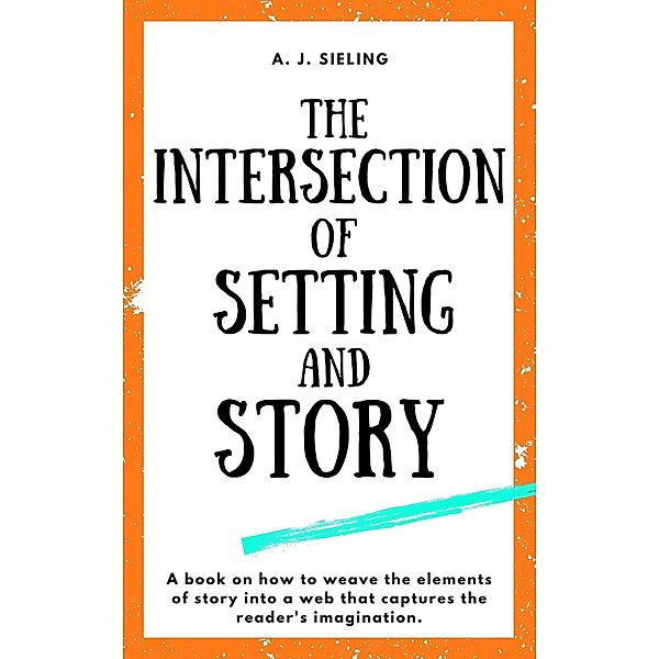 The Intersection of Setting and Story (Writer's Reach, #2) / Writer's Reach, A. J. Sieling