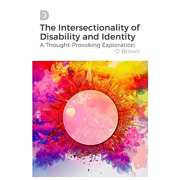 The Intersectionality of Disability and Identity: A Thought-Provoking Exploration, D. Brown