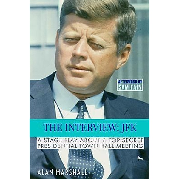The Interview JFK: A Stage Play about a 1963 Secret Presidential Town Hall Meeting (JFK Trilogy, #1) / JFK Trilogy, Alan Marshall