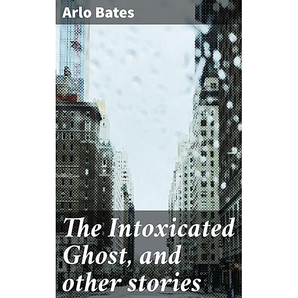 The Intoxicated Ghost, and other stories, Arlo Bates