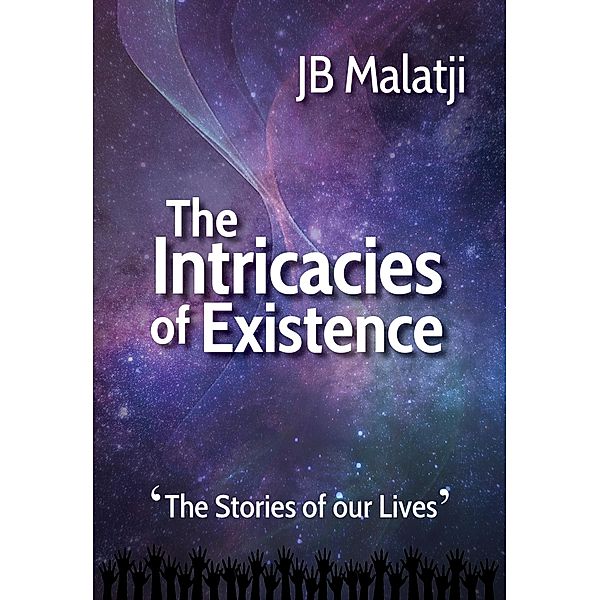 The Intricacies of Existence: The Stories of our Lives, Jb Malatji