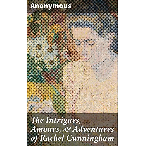 The Intrigues, Amours, & Adventures of Rachel Cunningham, Anonymous
