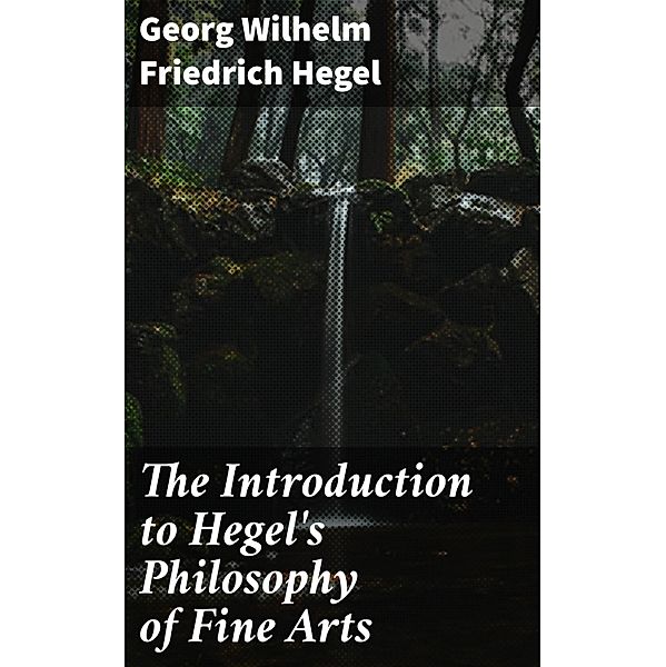 The Introduction to Hegel's Philosophy of Fine Arts, Georg Wilhelm Friedrich Hegel