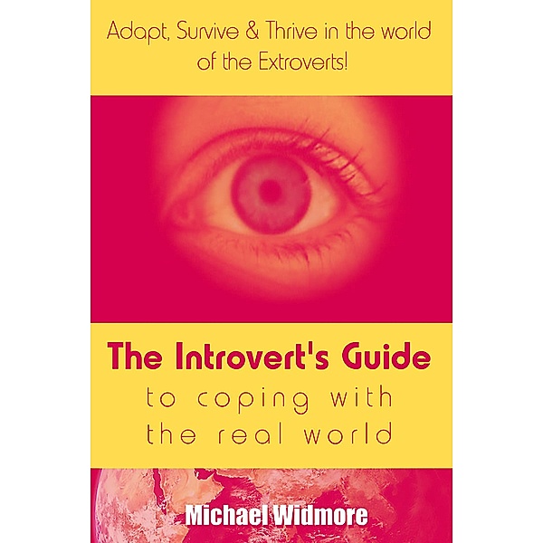 The Introvert's Guide To Coping With The Real World : Adapt, Survive & Thrive In The World Of The Extroverts!, Michael Widmore