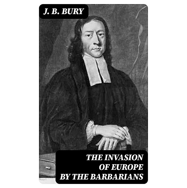 The Invasion of Europe by the Barbarians, J. B. Bury