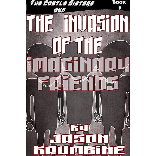 The Invasion of the Imaginary Friends (The Castle Sisters, #3) / The Castle Sisters, Jason Krumbine