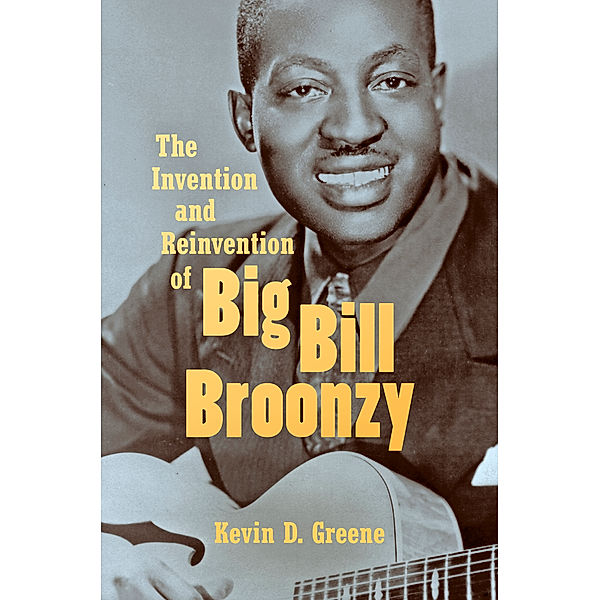 The Invention and Reinvention of Big Bill Broonzy, Kevin D. Greene