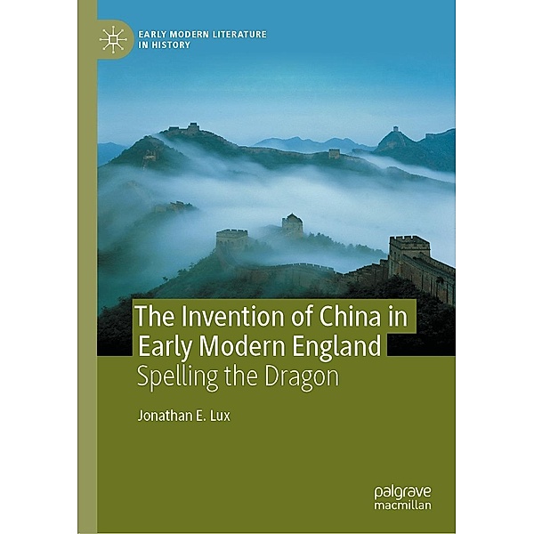 The Invention of China in Early Modern England / Early Modern Literature in History, Jonathan E. Lux