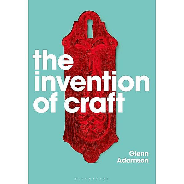 The Invention of Craft, Glenn Adamson