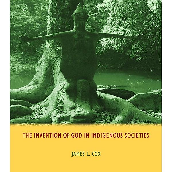 The Invention of God in Indigenous Societies, James Cox