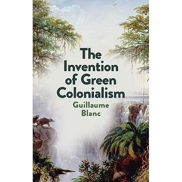 The Invention of Green Colonialism, Guillaume Blanc