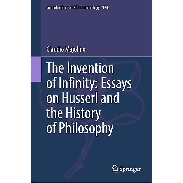 The Invention of Infinity: Essays on Husserl and the History of Philosophy / Contributions to Phenomenology Bd.124, Claudio Majolino