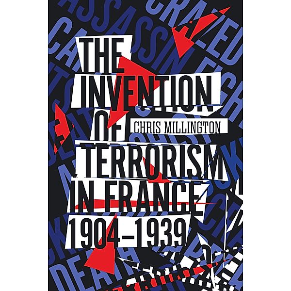 The Invention of Terrorism in France, 1904-1939, Chris Millington