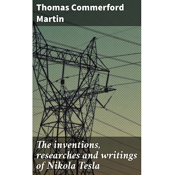 The inventions, researches and writings of Nikola Tesla, Thomas Commerford Martin