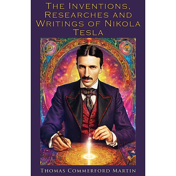 The Inventions, Researches and Writings of Nikola Tesla, Thomas Commerford Martin