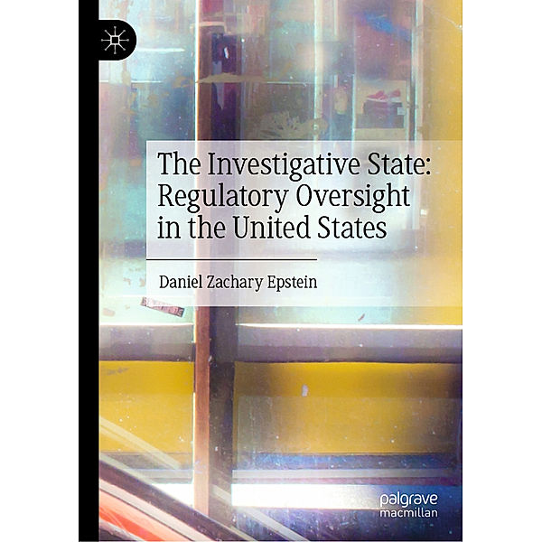 The Investigative State: Regulatory Oversight in the United States, Daniel Zachary Epstein