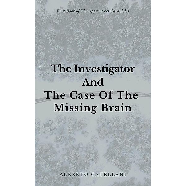 The Investigator and The Case Of The Missing Brain (The Apprentices Chronicles, #1), Alberto Catellani