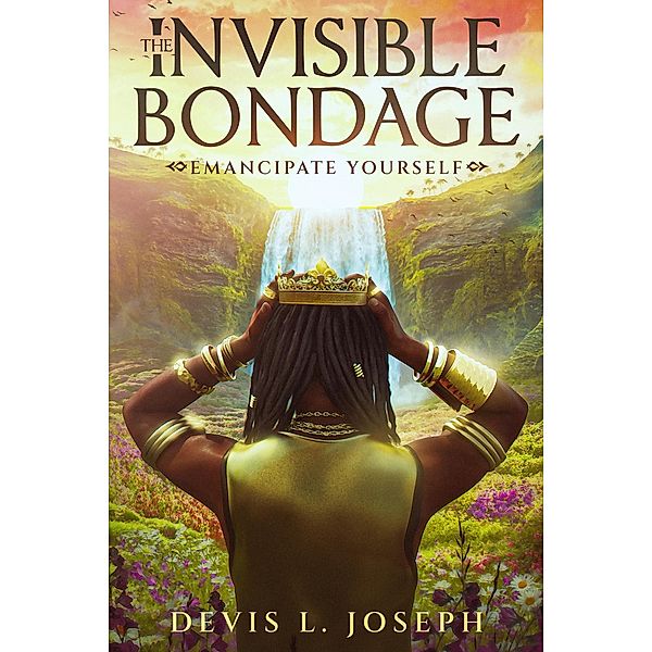 The Invisible Bondage: Emancipate Yourself, Devis L. Joseph