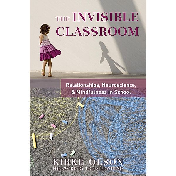 The Invisible Classroom: Relationships, Neuroscience & Mindfulness in School (The Norton Series on the Social Neuroscience of Education) / The Norton Series on the Social Neuroscience of Education Bd.0, Kirke Olson