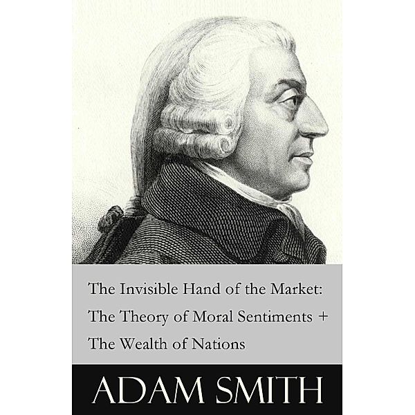 The Invisible Hand of the Market: The Theory of Moral Sentiments + The Wealth of Nations (2 Pioneering Studies of Capitalism), Adam Smith
