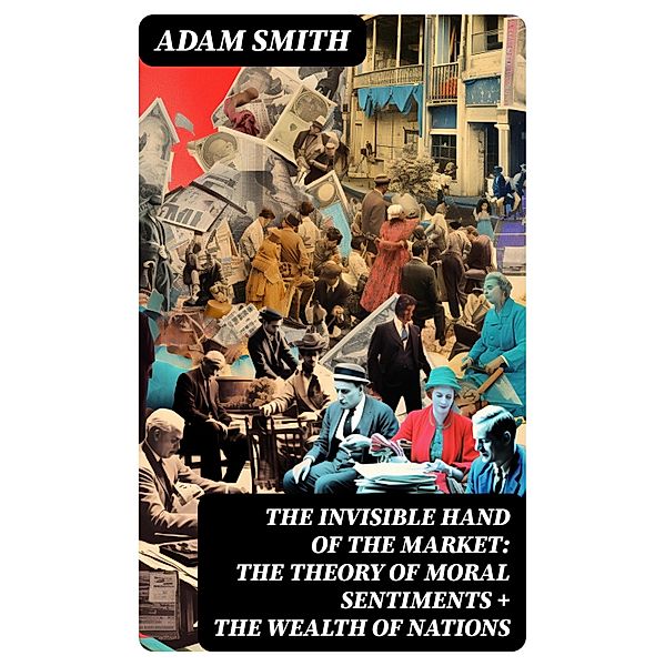 The Invisible Hand of the Market: The Theory of Moral Sentiments + The Wealth of Nations, Adam Smith