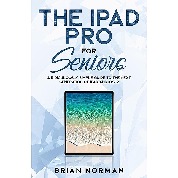 The iPad Pro for Seniors / Tech for Seniors Bd.3, Brian Norman