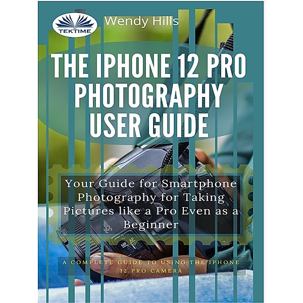 The IPhone 12 Pro Photography User Guide, Wendy Hills