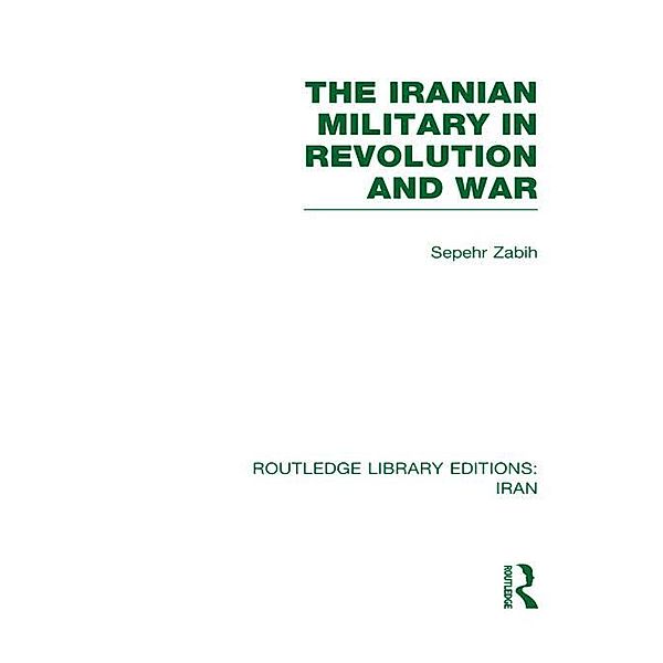The Iranian Military in Revolution and War (RLE Iran D), Sepehr Zabir