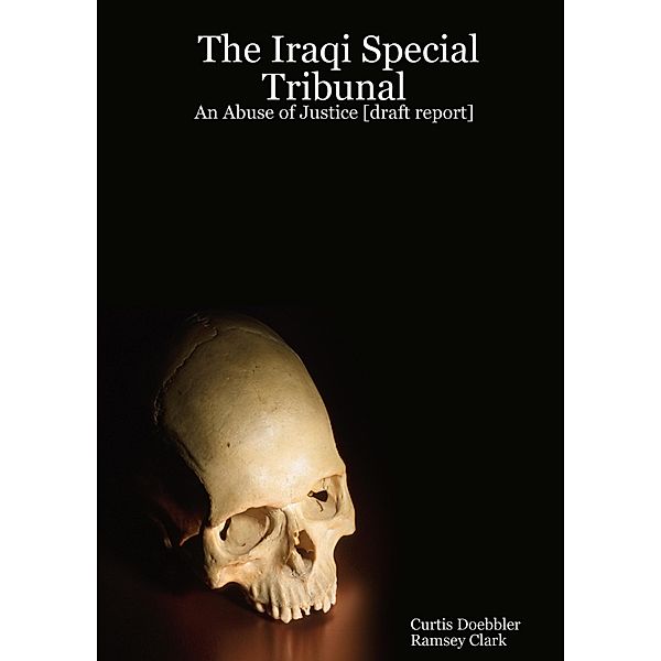 The Iraqi Special Tribunal: An Abuse of Justice [Draft Report], Ramsey Clark, Curtis Doebbler