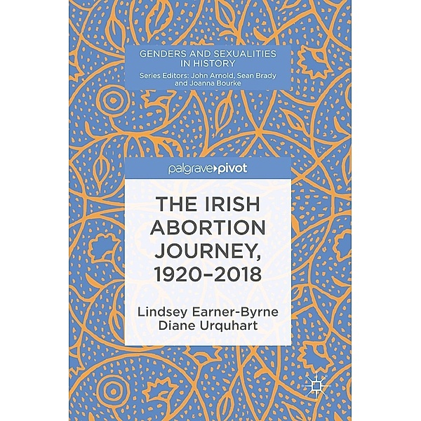 The Irish Abortion Journey, 1920-2018 / Genders and Sexualities in History, Lindsey Earner-Byrne, Diane Urquhart