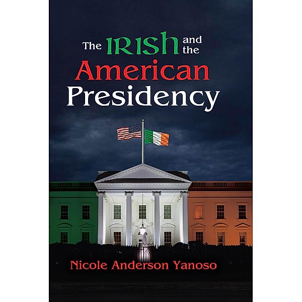 The Irish and the American Presidency, Nicole Anderson Yanoso