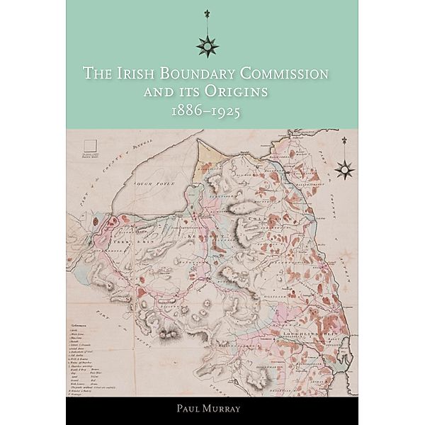 The Irish Boundary Commission and Its Origins 1886-1925, Paul Murray