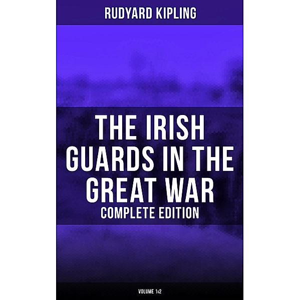 The Irish Guards in the Great War (Complete Edition: Volume 1&2), Rudyard Kipling